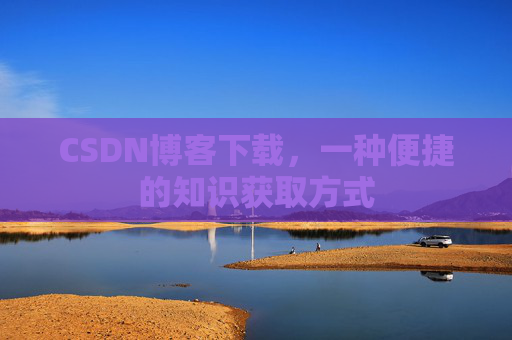 CSDN博客下载，一种便捷的知识获取方式
